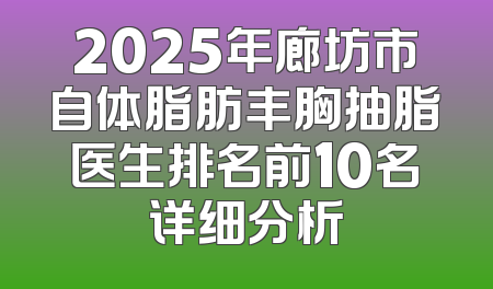 2025年廊坊市自体脂肪丰胸抽脂医生排名前10名详细分析