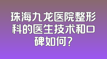 珠海九龙医院整形科的医生技术和口碑如何？