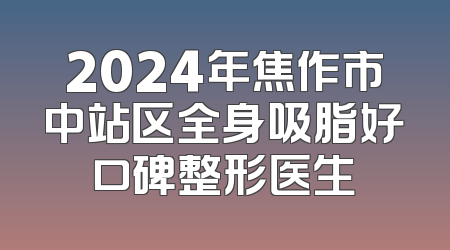 2024年焦作市中站区全身吸脂好口碑整形医生