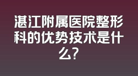 湛江附属医院整形科的优势技术是什么？