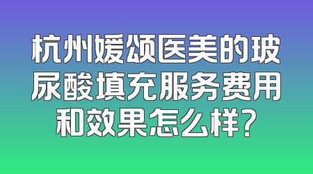 杭州媛颂医美的玻尿酸填充服务费用和效果怎么样？