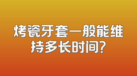 烤瓷牙套一般能维持多长时间？