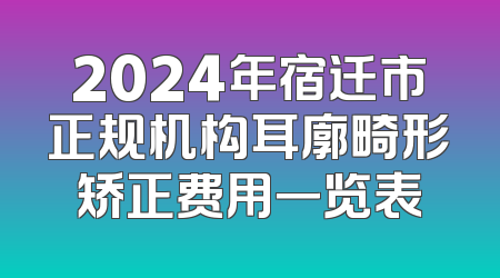 2024年宿迁市正规机构耳廓畸形矫正费用一览表