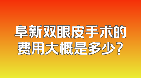 阜新双眼皮手术的费用大概是多少？