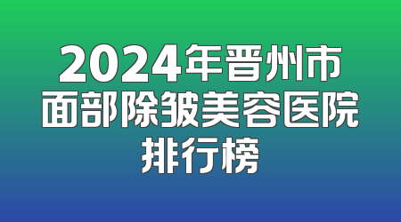 2024年晋州市面部除皱美容医院排行榜