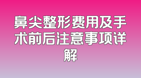 鼻尖整形费用及手术前后注意事项详解