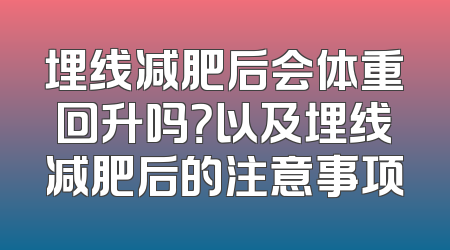 埋线减肥后会体重回升吗？以及埋线减肥后的注意事项