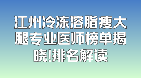 江州冷冻溶脂瘦大腿专业医师榜单揭晓！排名解读