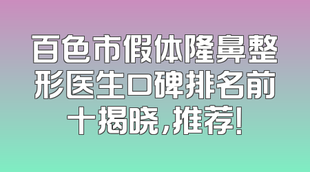百色市假体隆鼻整形医生口碑排名前十揭晓，推荐！