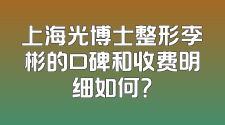 上海光博士整形李彬的口碑和收费明细如何？