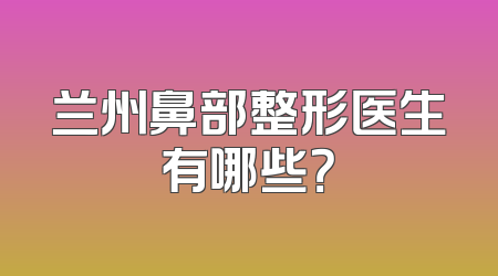兰州鼻部整形医生有哪些？