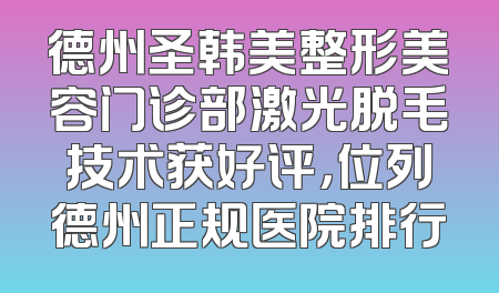 德州圣韩美整形美容门诊部激光脱毛技术获好评，位列德州正规医院排行