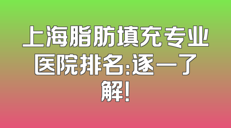 上海脂肪填充专业医院排名：逐一了解！