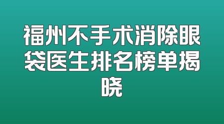 福州不手术消除眼袋医生排名榜单揭晓