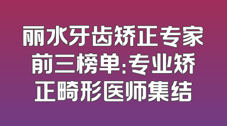 丽水牙齿矫正专家前三榜单：专业矫正畸形医师集结