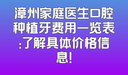 漳州家庭医生口腔种植牙费用一览表：了解具体价格信息！