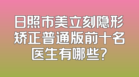 日照市美立刻隐形矫正普通版前十名医生有哪些？