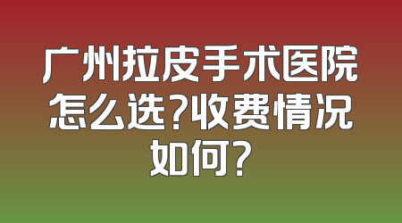 广州拉皮手术医院怎么选？收费情况如何？