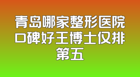 青岛哪家整形医院口碑好王博士仅排第五