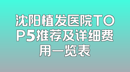 沈阳植发医院TOP5推荐及详细费用一览表
