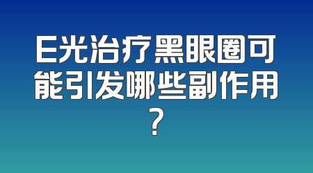 E光治疗黑眼圈可能引发哪些副作用？