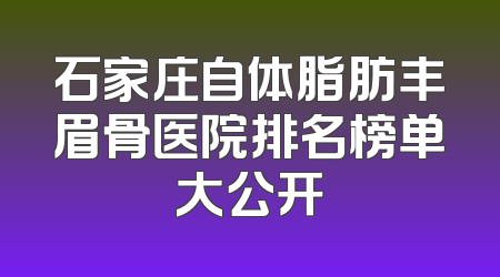 石家庄自体脂肪丰眉骨医院排名榜单大公开