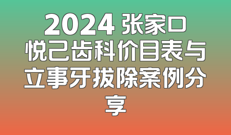 2024 张家口悦己齿科价目表与立事牙拔除案例分享