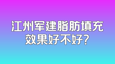 江州军建脂肪填充效果好不好？