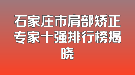 石家庄市肩部矫正专家十强排行榜揭晓