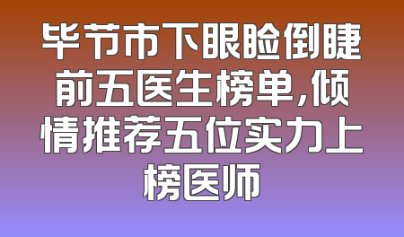 毕节市下眼睑倒睫前五医生榜单，倾情推荐五位实力上榜医师