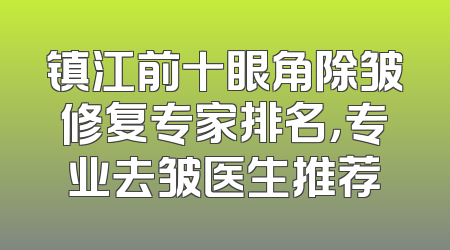 镇江前十眼角除皱修复专家排名，专业去皱医生推荐