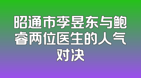 昭通市李昱东与鲍睿两位医生的人气对决
