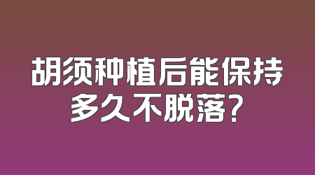胡须种植后能保持多久不脱落？