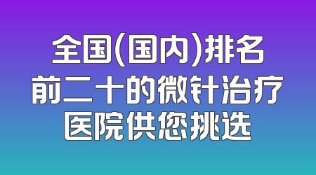 全国（国内）排名前二十的微针治疗医院供您挑选