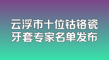 云浮市十位钴铬瓷牙套专家名单发布