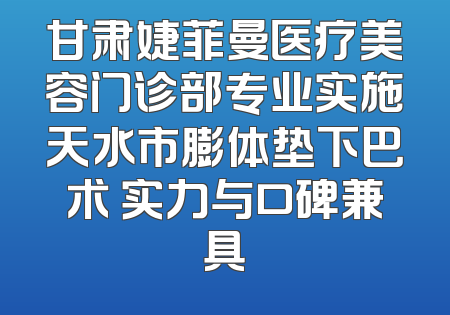 甘肃婕菲曼医疗美容门诊部专业实施天水市膨体垫下巴术 实力与口碑兼具