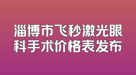淄博市飞秒激光眼科手术价格表发布
