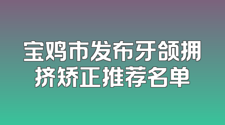 宝鸡市发布牙颌拥挤矫正推荐名单
