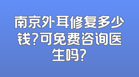 南京外耳修复多少钱？可免费咨询医生吗？