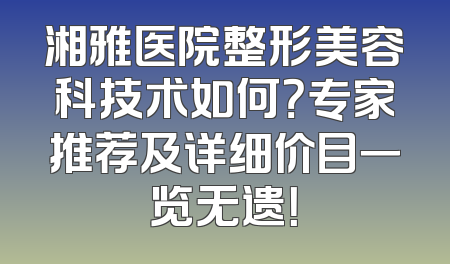 湘雅医院整形美容科技术如何？专家推荐及详细价目一览无遗！