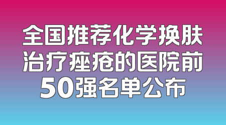 全国推荐化学换肤治疗痤疮的医院前50强名单公布