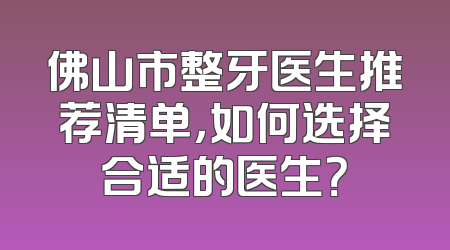 佛山市整牙医生推荐清单，如何选择合适的医生？