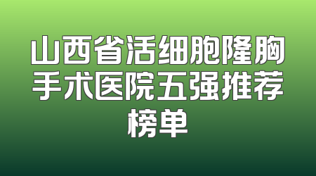 山西省活细胞隆胸手术医院五强推荐榜单