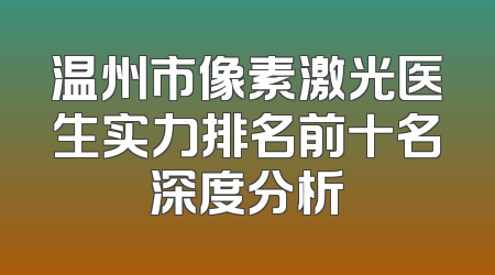 温州市像素激光医生实力排名前十名深度分析