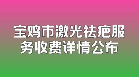 宝鸡市激光祛疤服务收费详情公布