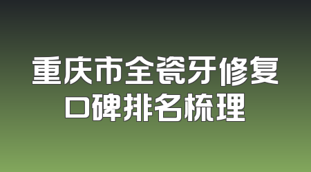 重庆市全瓷牙修复口碑排名梳理