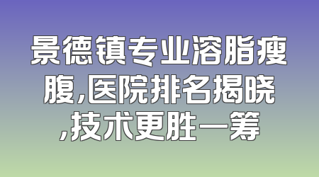 景德镇专业溶脂瘦腹，医院排名揭晓，技术更胜一筹