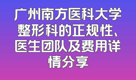 广州南方医科大学整形科的正规性、医生团队及费用详情分享