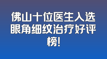 佛山十位医生入选眼角细纹治疗好评榜！