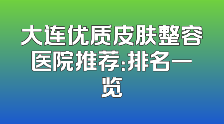 大连优质皮肤整容医院推荐：排名一览